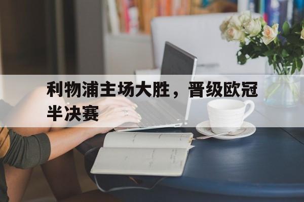 利物浦主场大胜,晋级欧冠半决赛视频 利物浦主场大胜,晋级欧冠半决赛视频